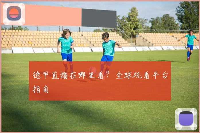 德甲直播在哪里看？全球观看平台指南