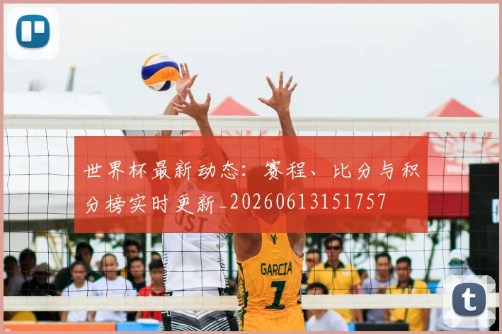 世界杯最新动态：赛程、比分与积分榜实时更新_20260613151757