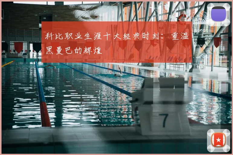 科比职业生涯十大经典时刻:重温黑曼巴的辉煌