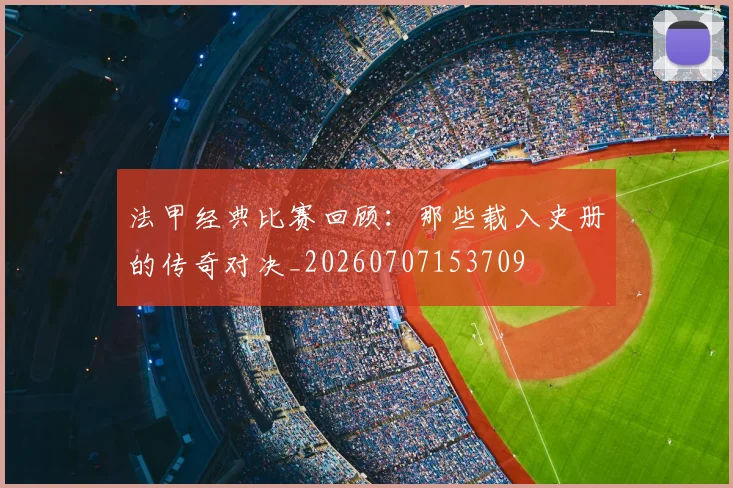 法甲经典比赛回顾：那些载入史册的传奇对决_20260707153709