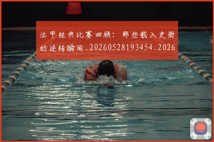 法甲经典比赛回顾：那些载入史册的逆转瞬间_20260528193454_20260707153714