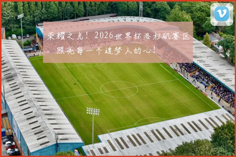荣耀之光!2026世界杯洛杉矶赛区,照亮每一个追梦人的心!