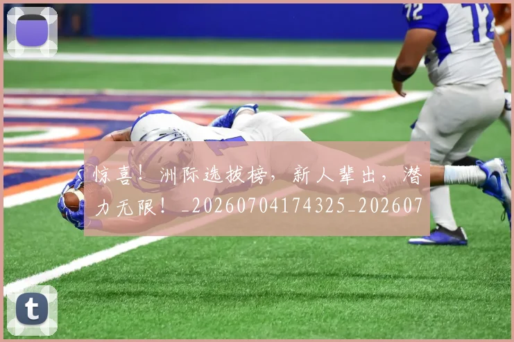 惊喜!洲际选拔榜,新人辈出,潜力无限!_20260704174325_20260723172850