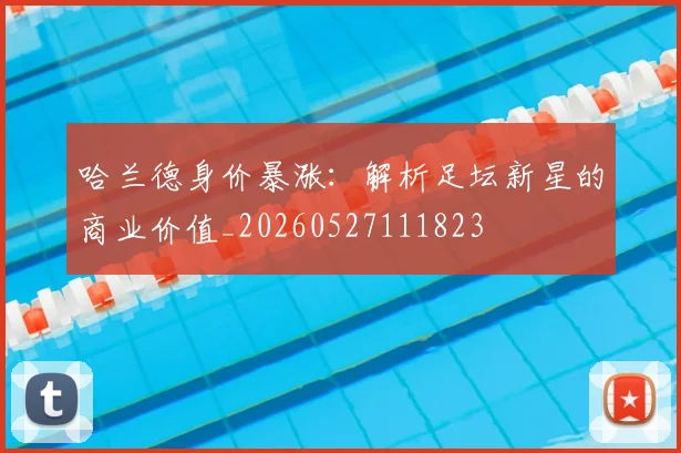 哈兰德身价暴涨:解析足坛新星的商业价值_20260527111823