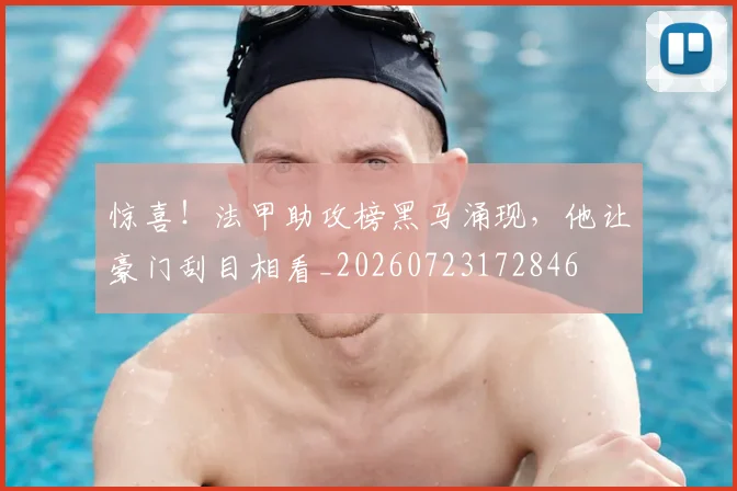 惊喜!法甲助攻榜黑马涌现,他让豪门刮目相看_20260723172846