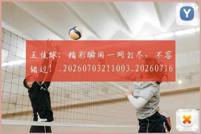 五佳球:精彩瞬间一网打尽,不容错过!_20260703211003_20260716193212