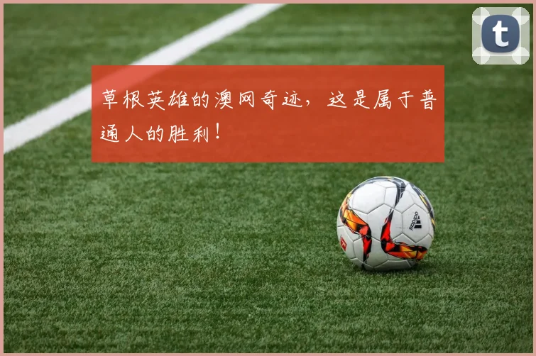 草根英雄的澳网奇迹，这是属于普通人的胜利！
