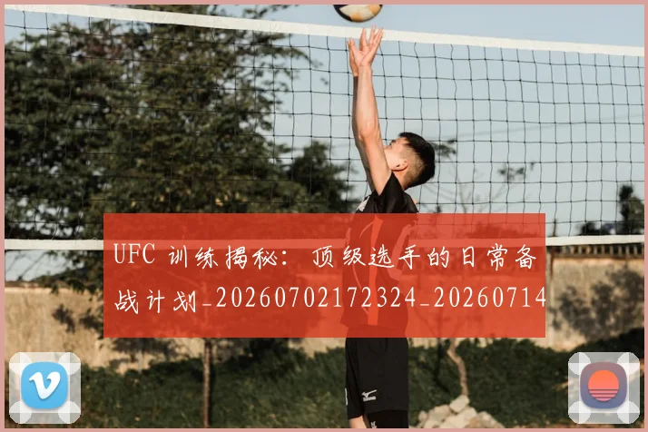 UFC 训练揭秘:顶级选手的日常备战计划_20260702172324_20260714215910