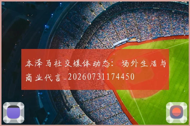 本泽马社交媒体动态:场外生活与商业代言_20260731174450