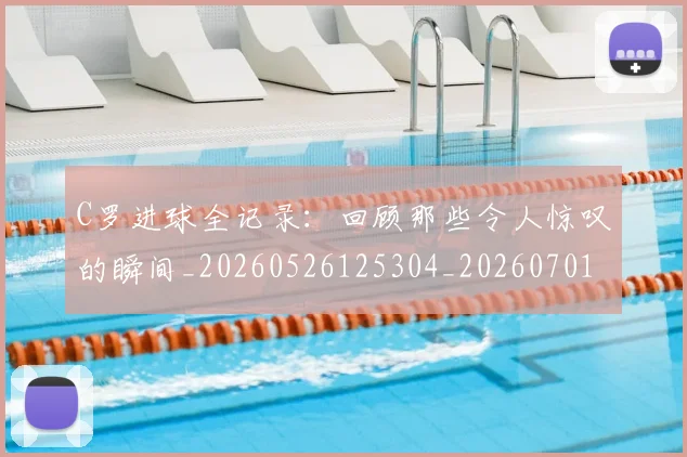 C罗进球全记录：回顾那些令人惊叹的瞬间_20260526125304_20260701214046