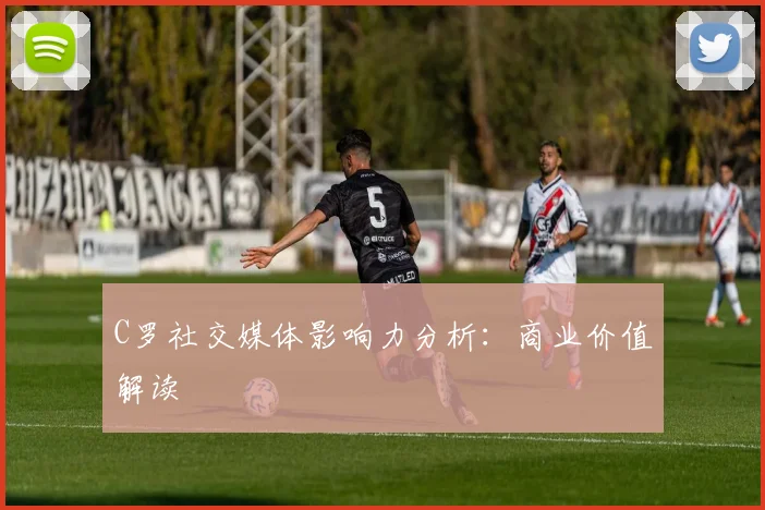 C罗社交媒体影响力分析：商业价值解读