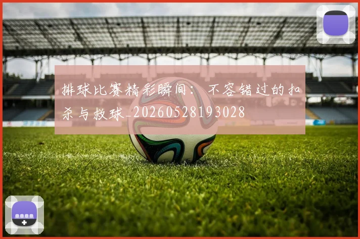 排球比赛精彩瞬间:不容错过的扣杀与救球_20260528193028