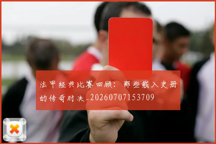 法甲经典比赛回顾:那些载入史册的传奇对决_20260707153709