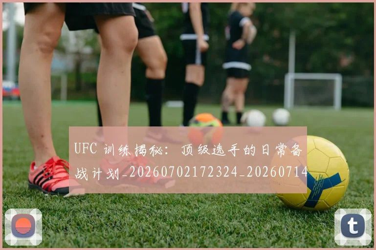 UFC 训练揭秘：顶级选手的日常备战计划_20260702172324_20260714215910