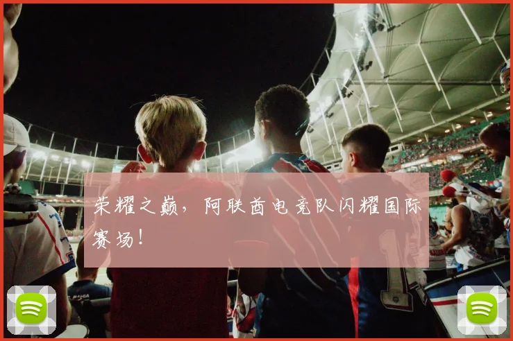 荣耀之巅,阿联酋电竞队闪耀国际赛场!