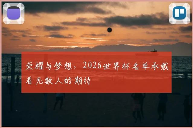 荣耀与梦想，2026世界杯名单承载着无数人的期待
