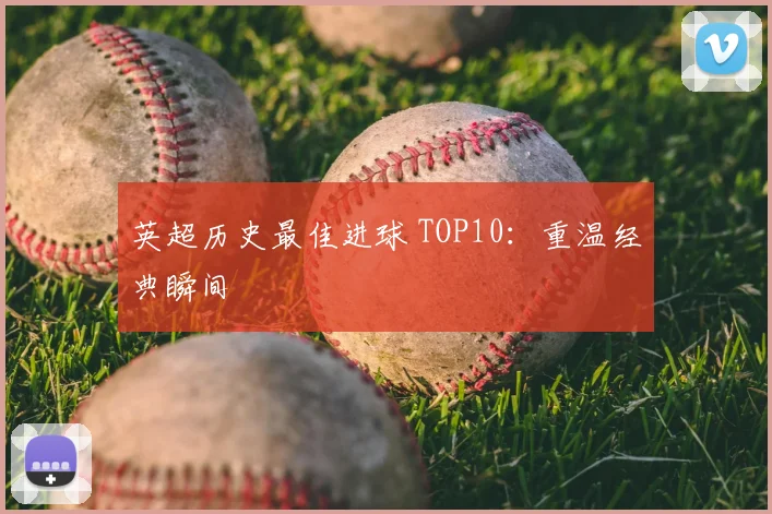 英超历史最佳进球 TOP10:重温经典瞬间