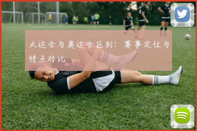 大运会与奥运会区别：赛事定位与特点对比