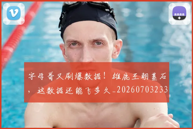 字母哥又刷爆数据！雄鹿王朝基石，这数据还能飞多久_20260703233156