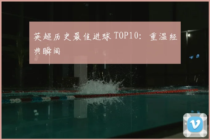 英超历史最佳进球 TOP10:重温经典瞬间