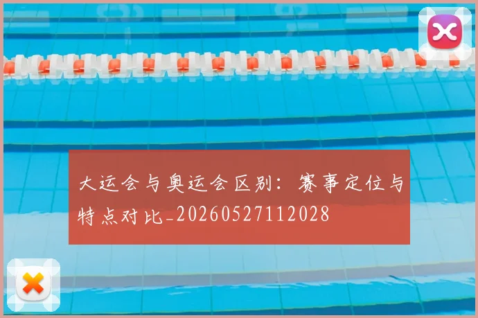 大运会与奥运会区别:赛事定位与特点对比_20260527112028